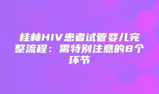 桂林HIV患者试管婴儿完整流程：需特别注意的8个环节