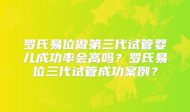 罗氏易位做第三代试管婴儿成功率会高吗？罗氏易位三代试管成功案例？