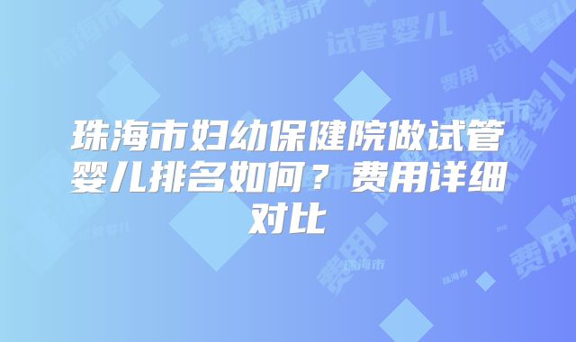 珠海市妇幼保健院做试管婴儿排名如何?费用详细对比