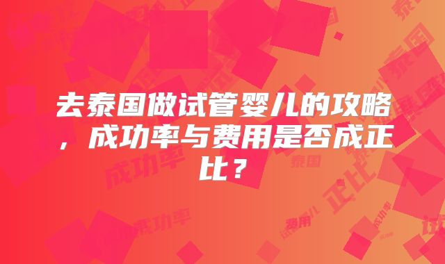 去泰国做试管婴儿的攻略，成功率与费用是否成正比？