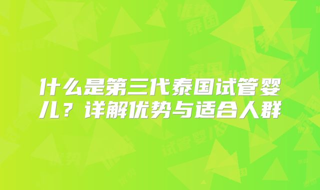 什么是第三代泰国试管婴儿？详解优势与适合人群