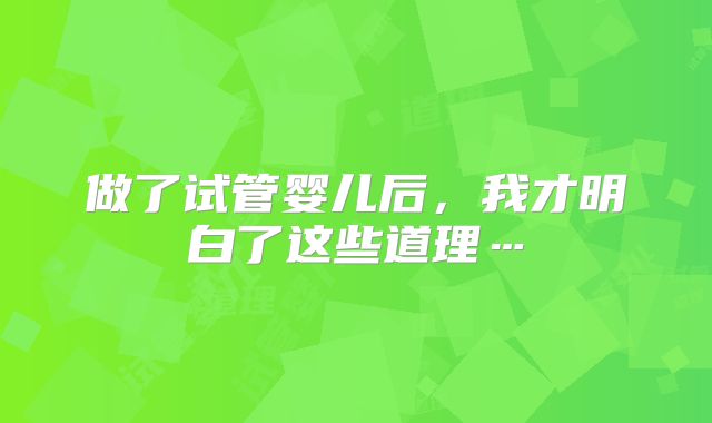 做了试管婴儿后，我才明白了这些道理…