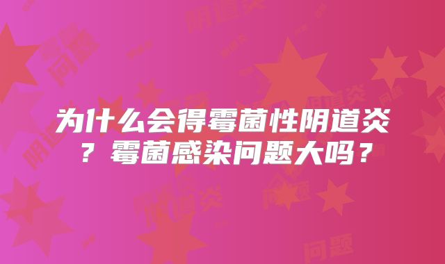 为什么会得霉菌性阴道炎？霉菌感染问题大吗？