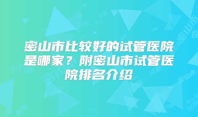 密山市比较好的试管医院是哪家?附密山市试管医院排名介绍