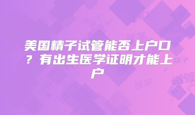 美国精子试管能否上户口？有出生医学证明才能上户