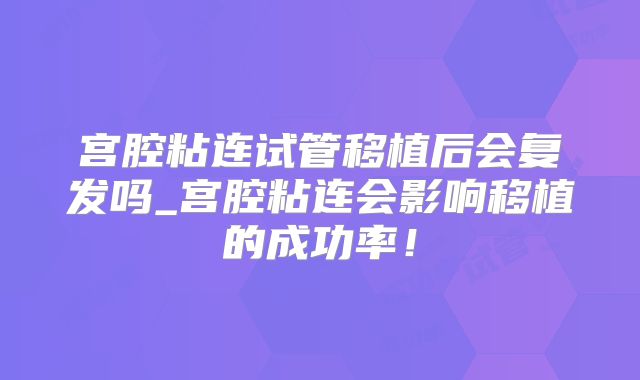 宫腔粘连试管移植后会复发吗_宫腔粘连会影响移植的成功率！