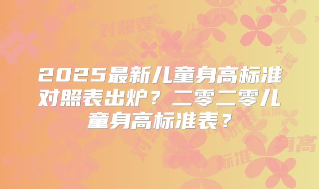2025最新儿童身高标准对照表出炉？二零二零儿童身高标准表？