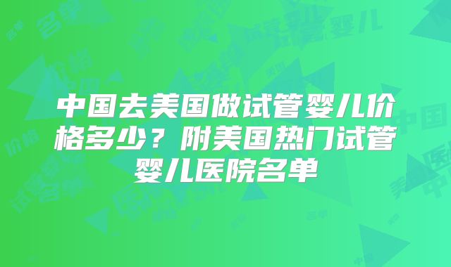 中国去美国做试管婴儿价格多少?附美国热门试管婴儿医院名单