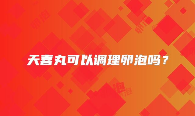 天喜丸可以调理卵泡吗？
