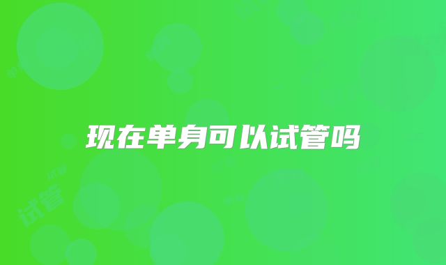 现在单身可以试管吗