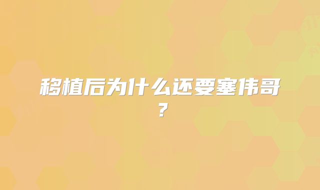 移植后为什么还要塞伟哥?