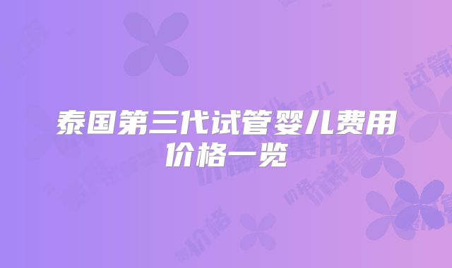 泰国第三代试管婴儿费用价格一览
