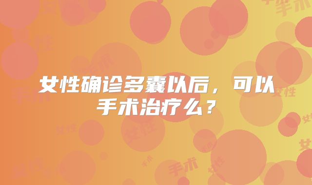 女性确诊多囊以后，可以手术治疗么？