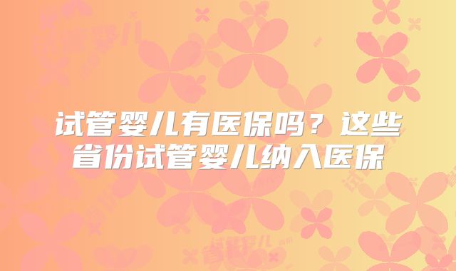 试管婴儿有医保吗?这些省份试管婴儿纳入医保