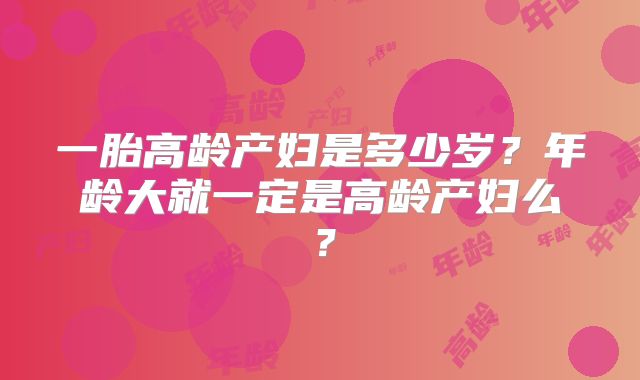 一胎高龄产妇是多少岁？年龄大就一定是高龄产妇么？