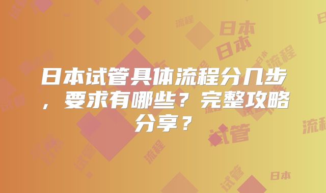 日本试管具体流程分几步,要求有哪些?完整攻略分享?