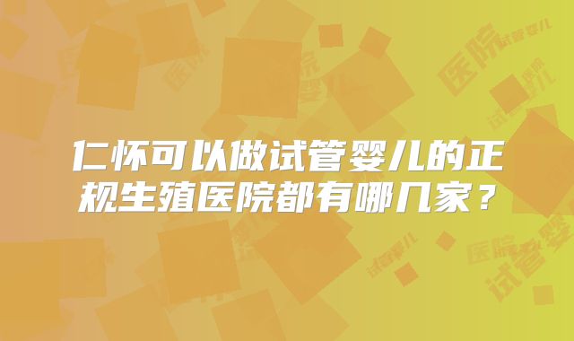 仁怀可以做试管婴儿的正规生殖医院都有哪几家？