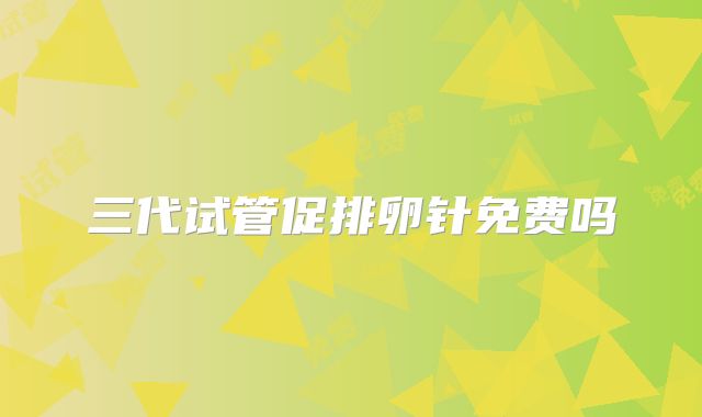 三代试管促排卵针免费吗