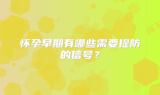 怀孕早期有哪些需要提防的信号?