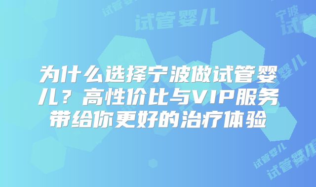 为什么选择宁波做试管婴儿？高性价比与VIP服务带给你更好的治疗体验