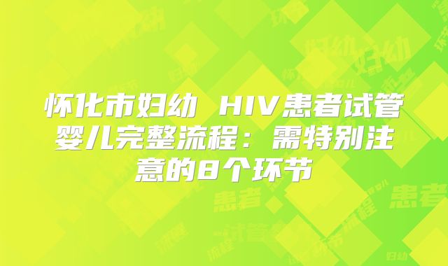 怀化市妇幼 HIV患者试管婴儿完整流程：需特别注意的8个环节