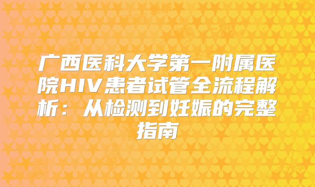 广西医科大学第一附属医院HIV患者试管全流程解析：从检测到妊娠的完整指南