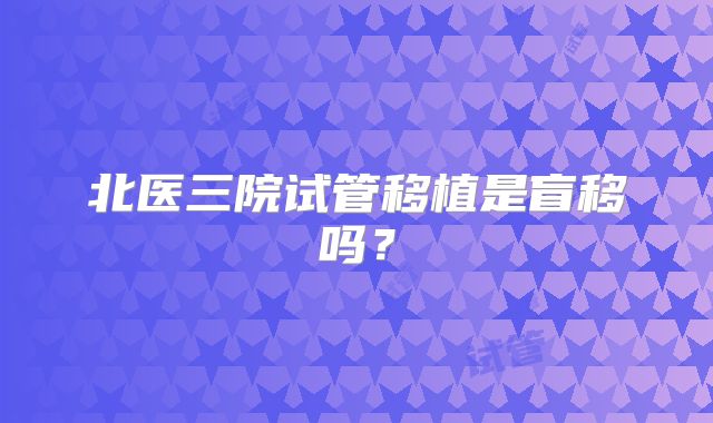 北医三院试管移植是盲移吗？