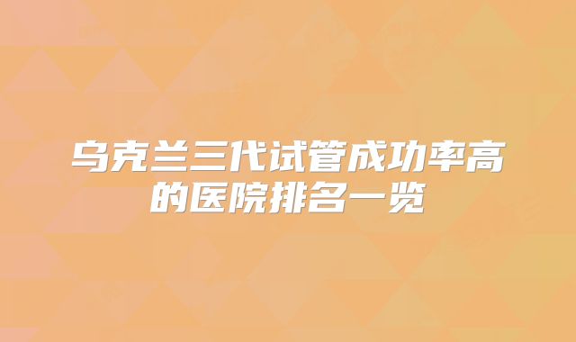 乌克兰三代试管成功率高的医院排名一览