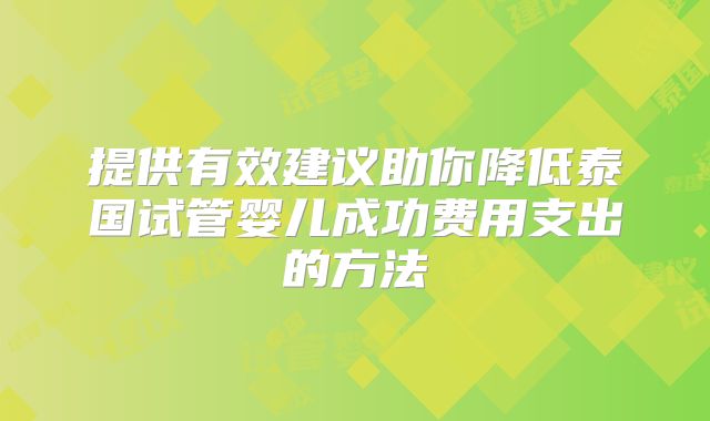 提供有效建议助你降低泰国试管婴儿成功费用支出的方法