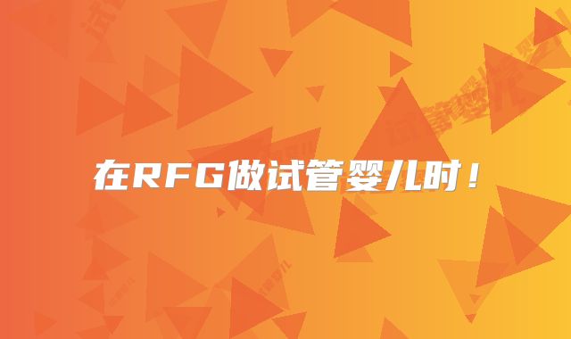 在RFG做试管婴儿时！