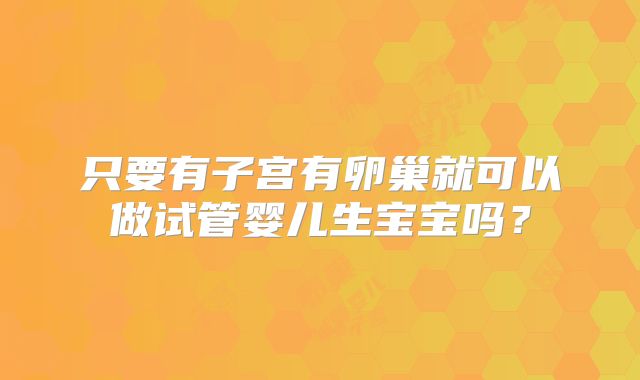 只要有子宫有卵巢就可以做试管婴儿生宝宝吗?