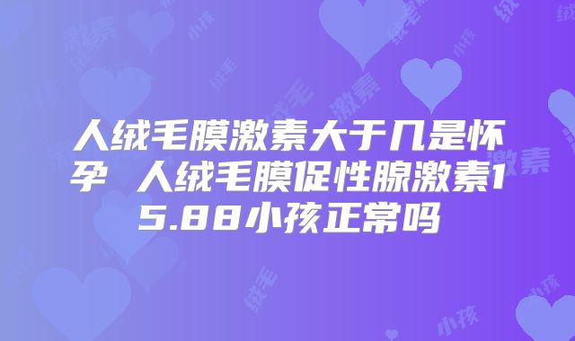 人绒毛膜激素大于几是怀孕 人绒毛膜促性腺激素15.88小孩正常吗