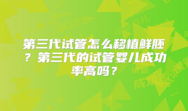 第三代试管怎么移植鲜胚?第三代的试管婴儿成功率高吗?