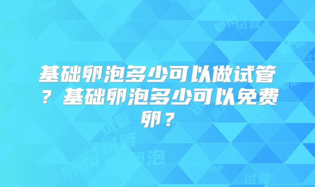 基础卵泡多少可以做试管?基础卵泡多少可以免费卵?