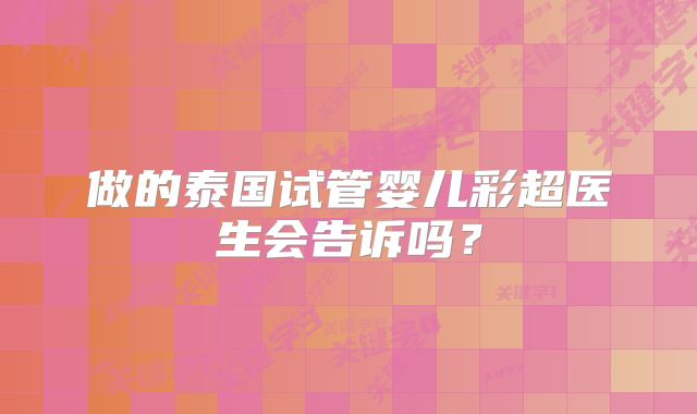 做的泰国试管婴儿彩超医生会告诉吗？