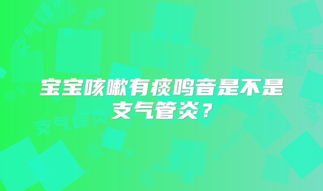 宝宝咳嗽有痰鸣音是不是支气管炎？
