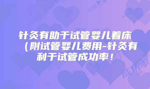 针灸有助于试管婴儿着床(附试管婴儿费用-针灸有利于试管成功率!
