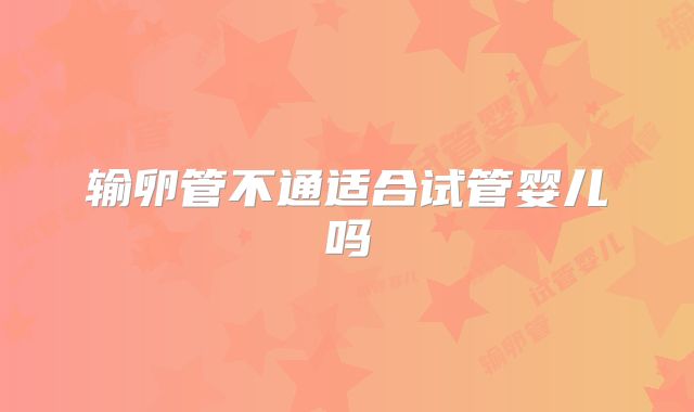 输卵管不通适合试管婴儿吗