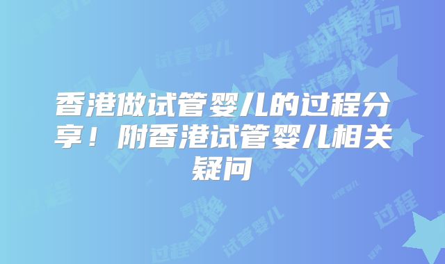 香港做试管婴儿的过程分享！附香港试管婴儿相关疑问