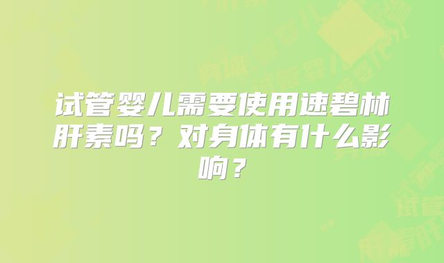 试管婴儿需要使用速碧林肝素吗？对身体有什么影响？