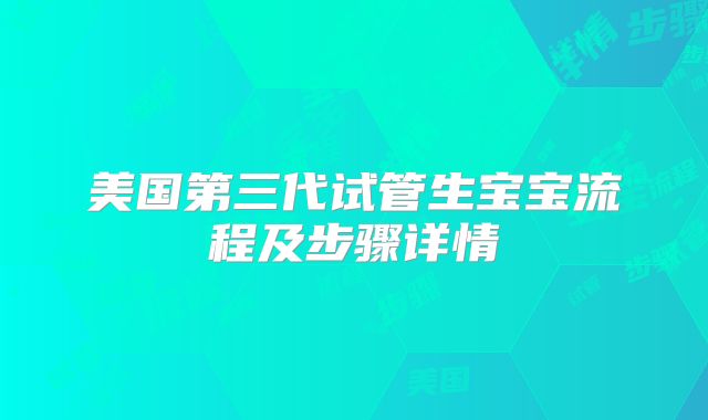 美国第三代试管生宝宝流程及步骤详情