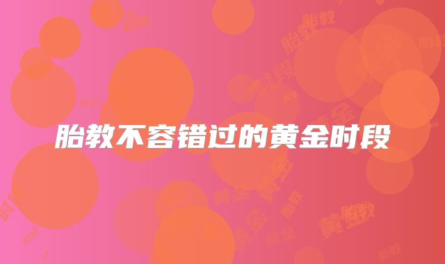胎教不容错过的黄金时段