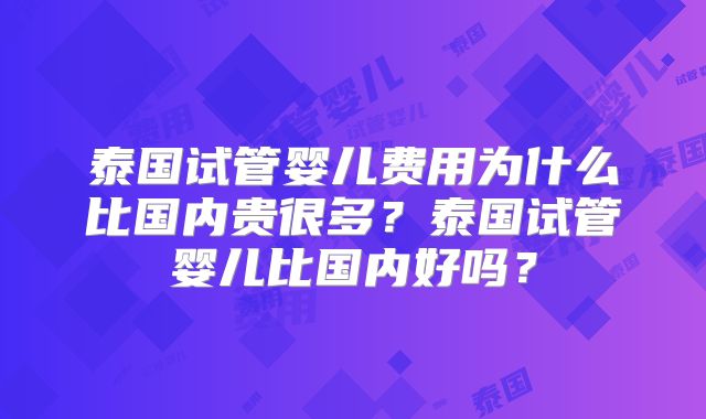 泰国试管婴儿费用为什么比国内贵很多？泰国试管婴儿比国内好吗？