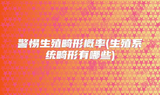 警惕生殖畸形概率(生殖系统畸形有哪些)