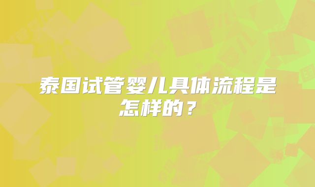泰国试管婴儿具体流程是怎样的？