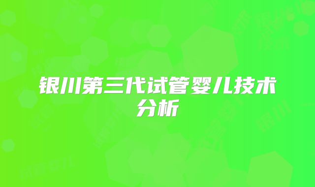 银川第三代试管婴儿技术分析