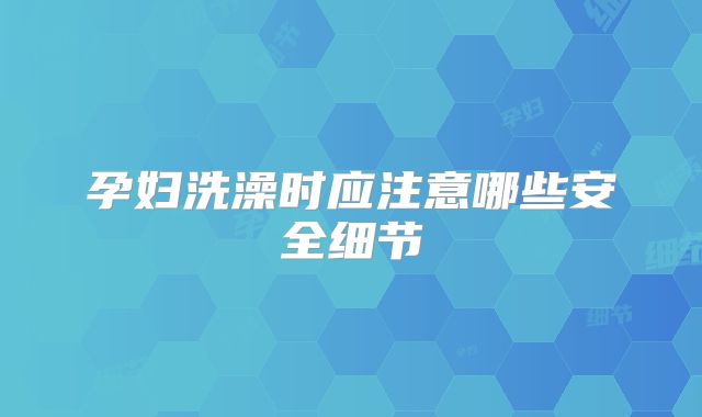 孕妇洗澡时应注意哪些安全细节