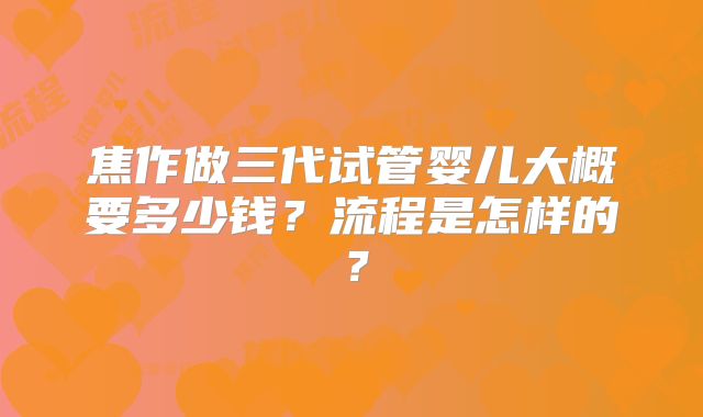 焦作做三代试管婴儿大概要多少钱？流程是怎样的？