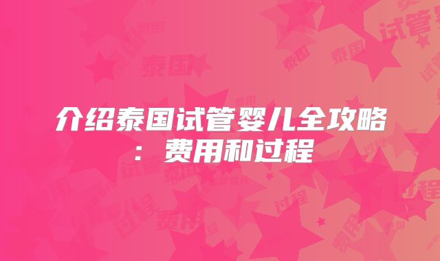 介绍泰国试管婴儿全攻略：费用和过程