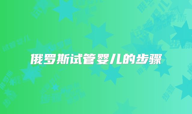 俄罗斯试管婴儿的步骤